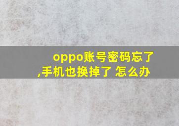 oppo账号密码忘了,手机也换掉了 怎么办